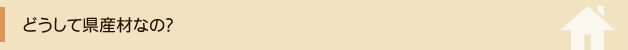 どうして県産材なの？